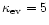 $\kappa _{\rm ev}=5$