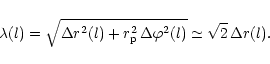 \begin{displaymath}\lambda(l) = \sqrt{\Delta r^2(l) + r_{\rm p}^2\,\Delta \varphi^2(l)}
\simeq \sqrt{2}\,\Delta r(l).
\end{displaymath}