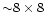 ${\sim} 8\times8$