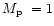 $\mbox{$M_{\rm p}$ }=1$