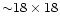 ${\sim} 18 \times 18$