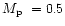 $\mbox{$M_{\rm p}$ }=0.5$
