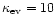 $\kappa_{\rm ev}=10$