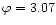 $\varphi=3.07$
