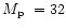 $\mbox{$M_{\rm p}$ }= 32$