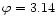 $\varphi=3.14$