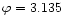$\varphi=3.135$