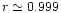 $r\simeq 0.999$