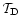 $\mathcal{T}_{\rm D}$