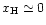 $x_{\rm H} \simeq 0$