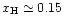 $x_{\rm H}\simeq 0.15$