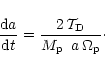 \begin{displaymath}\frac{{\rm d}a}{{\rm d}t} = \frac{2\,\mathcal{T}_{\rm D}}{\mbox{$M_{\rm p}$ }\,a\,\Omega_{\rm p}}\cdot
\end{displaymath}