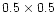 $0.5 \times 0.5$