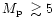 $\mbox{$M_{\rm p}$ }\gtrsim 5$