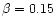 $\beta= 0.15$