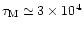 $\tau_{\rm M}\simeq 3 \times 10^4$