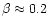 $\beta\approx 0.2$