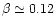 $\beta\simeq 0.12$