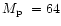 $\mbox{$M_{\rm p}$ }= 64$