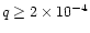 $q \ge 2\times 10^{-4}$