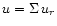 $u=\Sigma \,u_r$