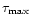 $\tau_{\rm max}$