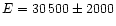 $E = 30\,500\pm 2000$