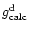 $g_{\rm calc}^{{\rm d}}$