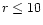 $r\leq 10$