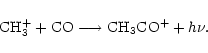 \begin{displaymath}{\rm CH_3^+} + {\rm CO} \longrightarrow {\rm CH_3CO^+} + h\nu.
\end{displaymath}