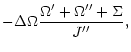 $\displaystyle -\Delta\Omega\frac{\Omega'+\Omega''+\Sigma}{J''},$