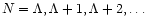 $N=\Lambda,\Lambda+1,\Lambda+2,\dots$