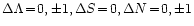 $\Delta\Lambda\!=\!0,\pm1, \Delta S\!=\!0, \Delta N\!=\!0,\pm1$