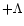 $+\Lambda$