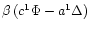 $\beta\,(c^1\Phi-a^1\Delta)$