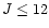 $J\leq12$
