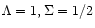 $\Lambda=1, \Sigma=1/2$