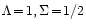 $\Lambda\!=\!1, \Sigma\!=\!1/2$