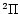 $^2\Pi $