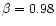 $\beta=0.98$