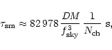 \begin{displaymath}\tau_{\rm sm} \approx 82\,978 \, \frac{\mbox{\it DM}}{f_{\rm sky}^3}
\, \frac{1}{N_{\rm ch}} {\rm ~s},
\end{displaymath}