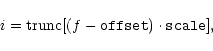 \begin{displaymath}i = {\rm trunc}[ (f-\mathtt{offset}) \cdot \mathtt{scale} ] ,
\end{displaymath}