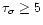 ${\rm\tau _\sigma } \geq 5$
