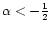 $\alpha<-\frac{1}{2}$