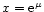 $x={\rm e}^\mu$