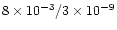 $8\times10^{-3}/3\times10^{-9}$