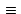$\textstyle \,\equiv\,$