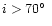 $i> 70\hbox {$^\circ $ }$