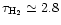 $\tau_{\rm H_{2}}
\simeq 2.8$