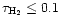 $\tau_{\rm H_{2}} \le 0.1$